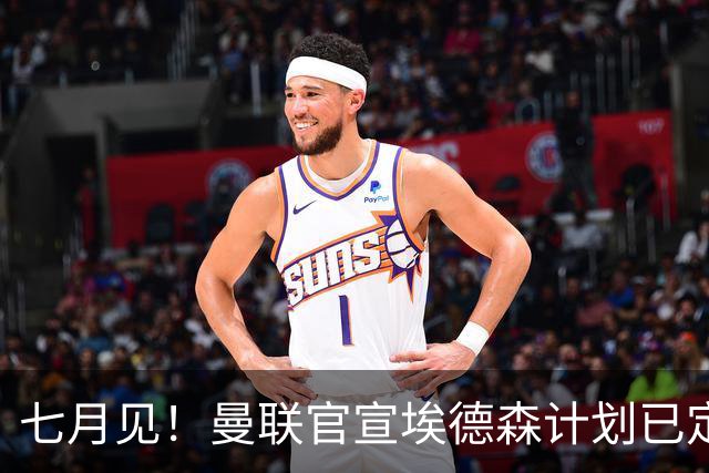 七月见！曼联官宣埃德森计划已定，安帅让其改踢右后卫有助卡里克
