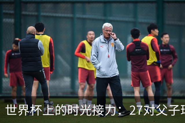 世界杯上的时光接力：27对父子球员先后踏上决赛圈